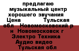 предлагаю музыкальный центр,хорошего звучания › Цена ­ 1 800 - Тульская обл., Новомосковский р-н, Новомосковск г. Электро-Техника » Аудио-видео   . Тульская обл.